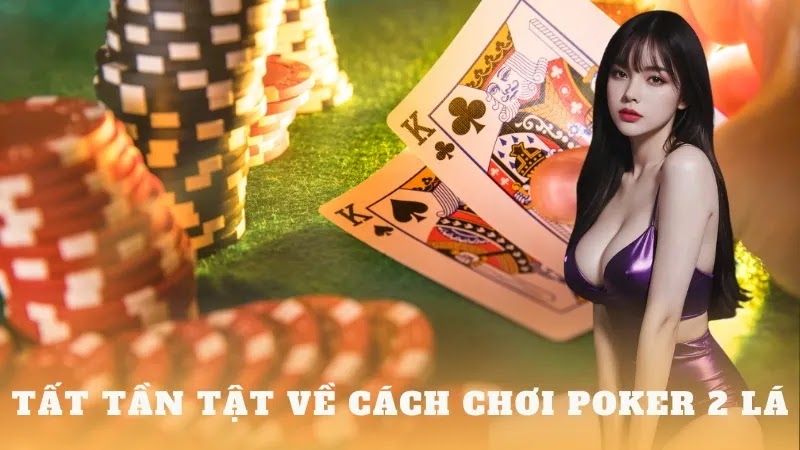 Tìm hiểu về cách chơi poker 2 lá cập nhật 2024 - Thần Bài 2024 TV